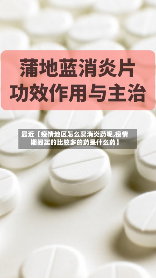 最近【疫情地区怎么买消炎药呢,疫情期间买的比较多的药是什么药】