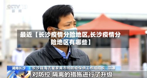 最近【长沙疫情分险地区,长沙疫情分险地区有哪些】