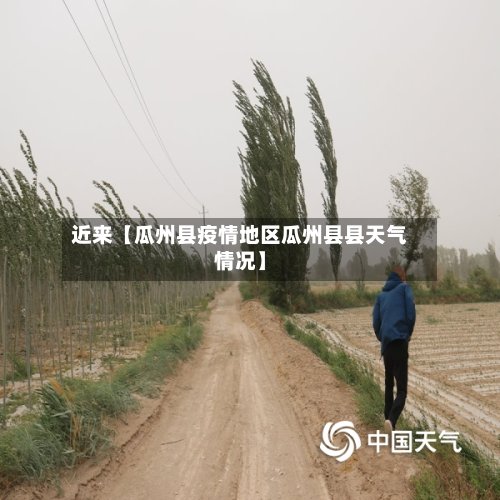 近来【瓜州县疫情地区瓜州县县天气情况】