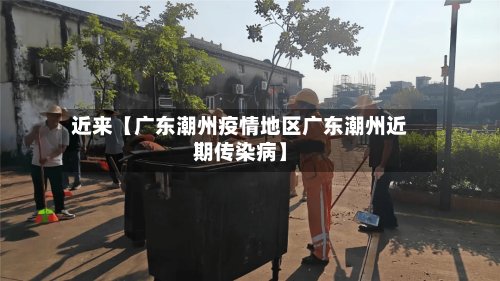 近来【广东潮州疫情地区广东潮州近期传染病】-第2张图片