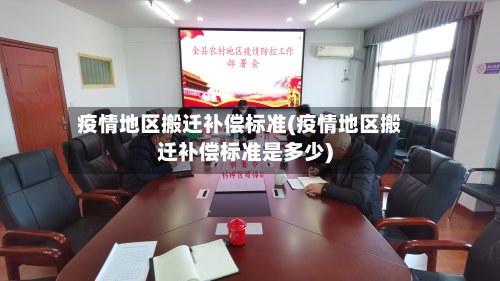 疫情地区搬迁补偿标准(疫情地区搬迁补偿标准是多少)-第3张图片