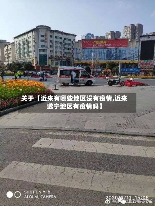 关于【近来有哪些地区没有疫情,近来遂宁地区有疫情吗】
