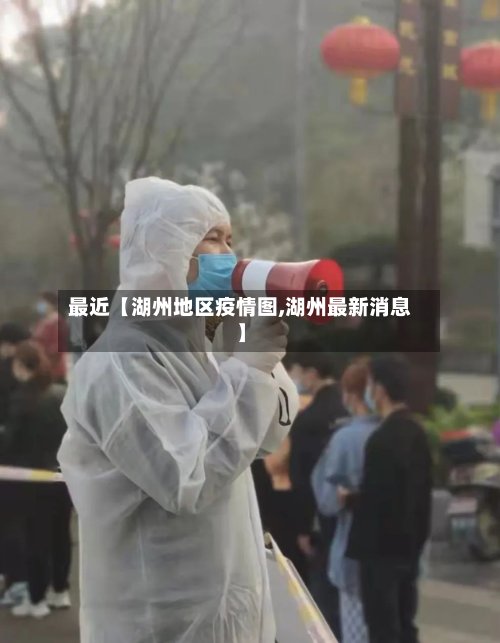 最近【湖州地区疫情图,湖州最新消息】