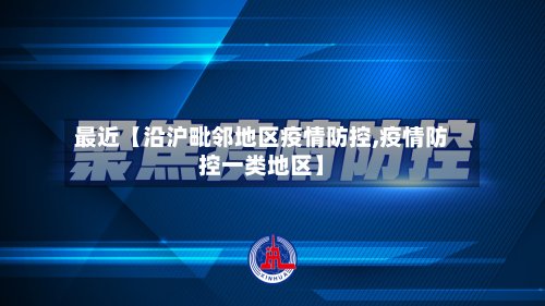 最近【沿沪毗邻地区疫情防控,疫情防控一类地区】-第2张图片