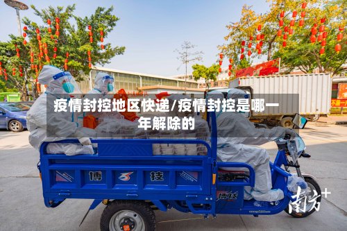 疫情封控地区快递/疫情封控是哪一年解除的-第2张图片