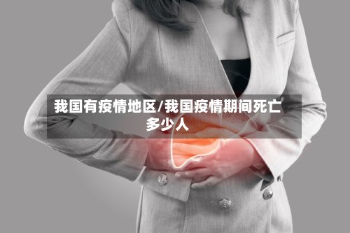 我国有疫情地区/我国疫情期间死亡多少人-第2张图片