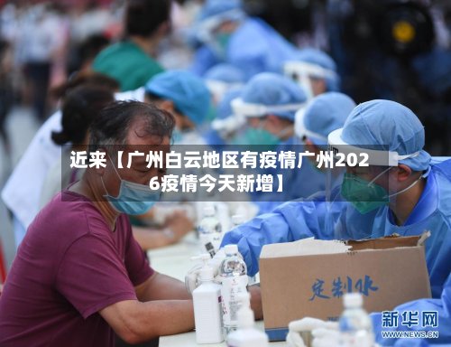 近来【广州白云地区有疫情广州2026疫情今天新增】