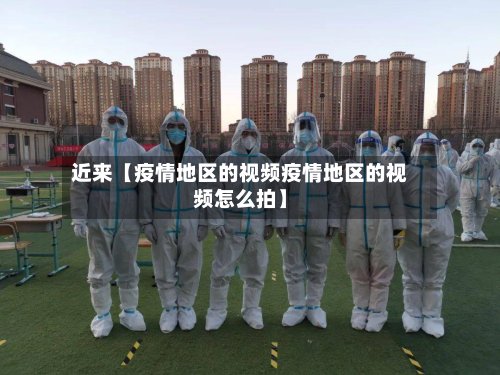 近来【疫情地区的视频疫情地区的视频怎么拍】-第2张图片