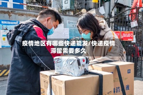 疫情地区有哪些快递能发/快递疫情滞留需要多久-第3张图片