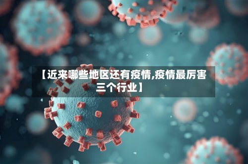 【近来哪些地区还有疫情,疫情最厉害三个行业】-第3张图片