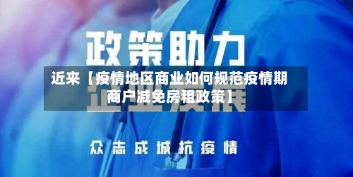 近来【疫情地区商业如何规范疫情期商户减免房租政策】