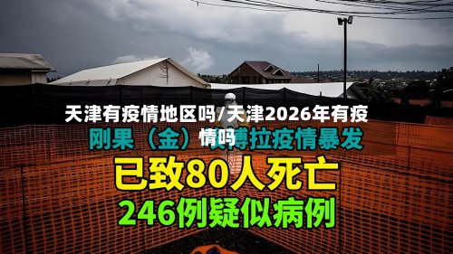 天津有疫情地区吗/天津2026年有疫情吗