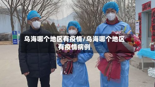 乌海哪个地区有疫情/乌海哪个地区有疫情病例
