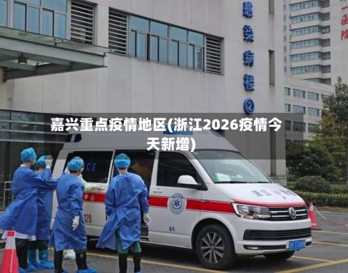 嘉兴重点疫情地区(浙江2026疫情今天新增)