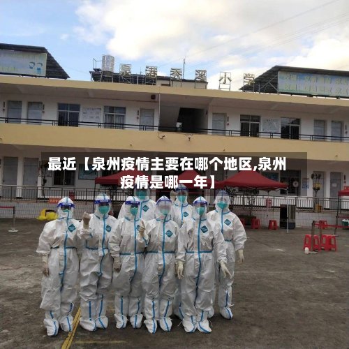 最近【泉州疫情主要在哪个地区,泉州疫情是哪一年】