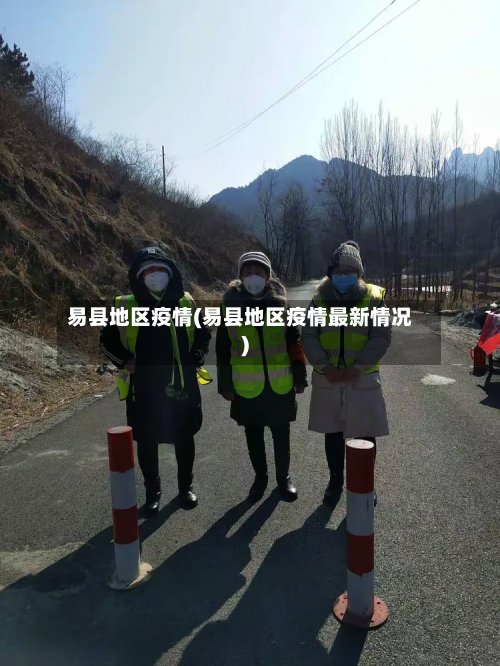 易县地区疫情(易县地区疫情最新情况)-第3张图片