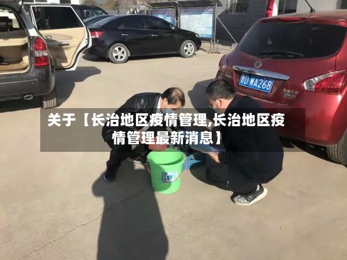 关于【长治地区疫情管理,长治地区疫情管理最新消息】
