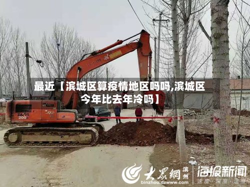 最近【滨城区算疫情地区吗吗,滨城区今年比去年冷吗】