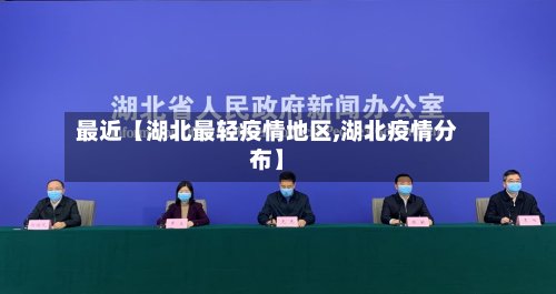 最近【湖北最轻疫情地区,湖北疫情分布】-第3张图片