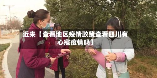 近来【查看地区疫情政策查看四川有心寇疫情吗】-第2张图片