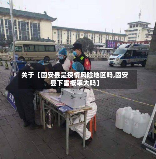 关于【固安县是疫情风险地区吗,固安县下雪概率大吗】