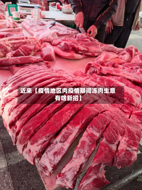 近来【疫情地区肉疫情期间冻肉生意有啥新招】-第3张图片