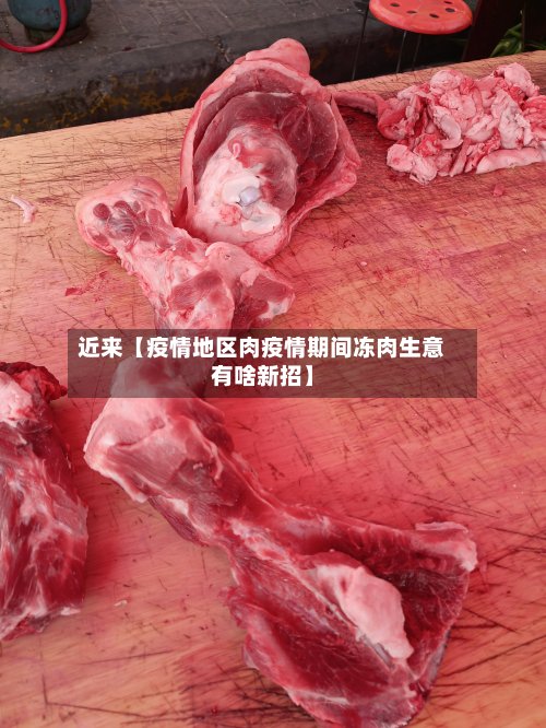 近来【疫情地区肉疫情期间冻肉生意有啥新招】-第2张图片