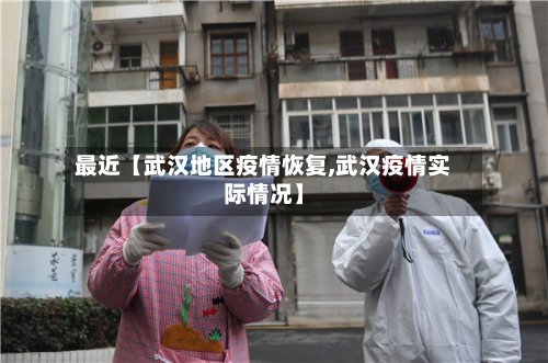 最近【武汉地区疫情恢复,武汉疫情实际情况】-第2张图片