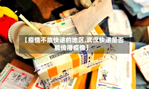 【疫情不能快递的地区,武汉快递是否能传播疫情】-第2张图片