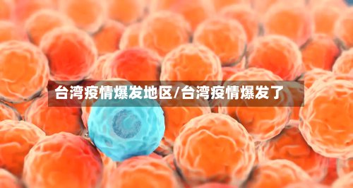 台湾疫情爆发地区/台湾疫情爆发了