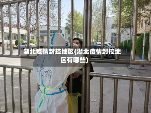 湖北疫情封控地区(湖北疫情封控地区有哪些)