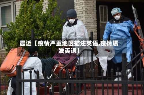 最近【疫情严重地区描述英语,疫情爆发英语】-第2张图片