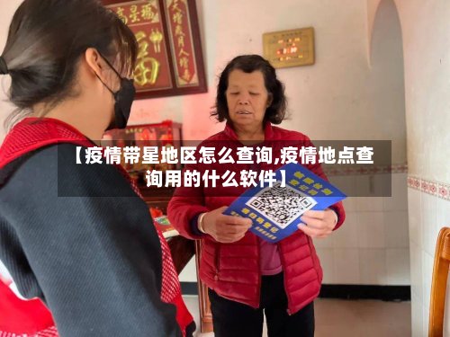 【疫情带星地区怎么查询,疫情地点查询用的什么软件】