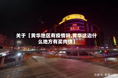 关于【黄华地区有疫情吗,黄华这边什么地方有买肉饼】-第3张图片