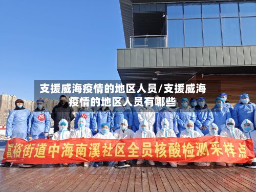 支援威海疫情的地区人员/支援威海疫情的地区人员有哪些-第2张图片