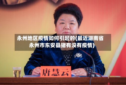 永州地区疫情如何引起的(最近湖南省永州市东安县猪有没有疫情)