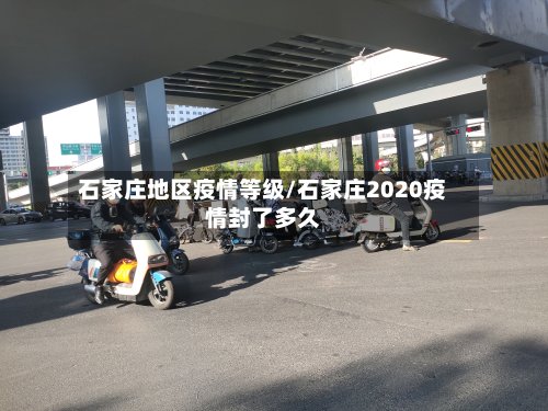 石家庄地区疫情等级/石家庄2020疫情封了多久