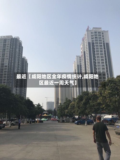 最近【咸阳地区全年疫情统计,咸阳地区最近一周天气】