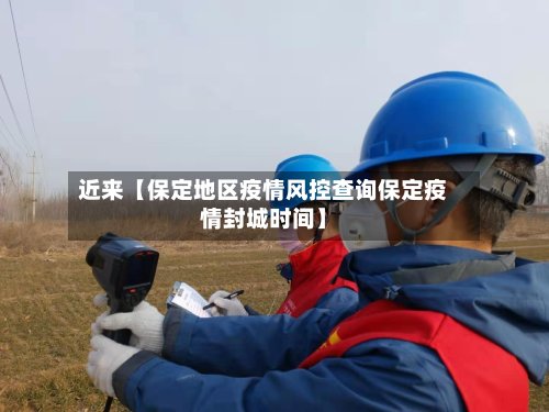 近来【保定地区疫情风控查询保定疫情封城时间】