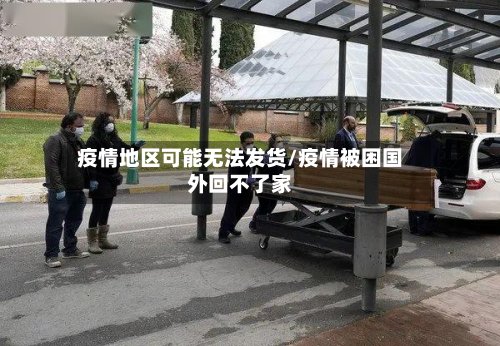 疫情地区可能无法发货/疫情被困国外回不了家