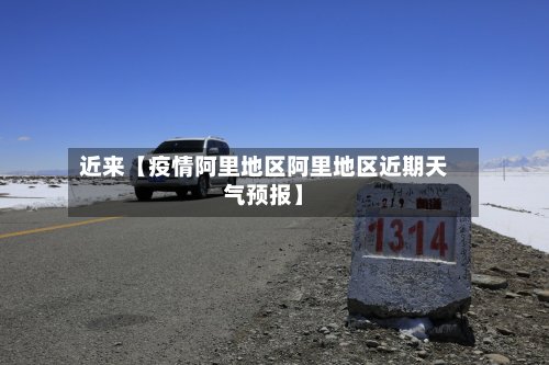 近来【疫情阿里地区阿里地区近期天气预报】