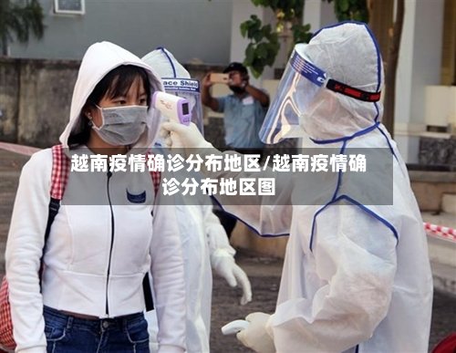 越南疫情确诊分布地区/越南疫情确诊分布地区图