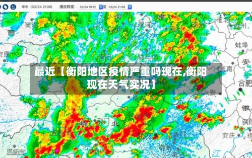 最近【衡阳地区疫情严重吗现在,衡阳现在天气实况】