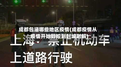 成都包涵哪些地区疫情(成都疫情从疫情开始管控到封城到解)
