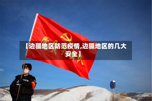 【边疆地区防范疫情,边疆地区的几大安全】-第3张图片