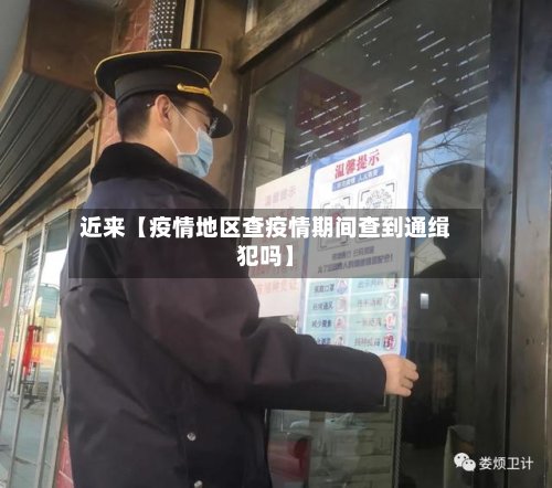 近来【疫情地区查疫情期间查到通缉犯吗】-第3张图片