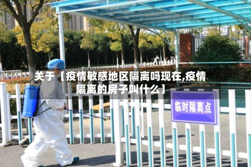 关于【疫情敏感地区隔离吗现在,疫情隔离的房子叫什么】