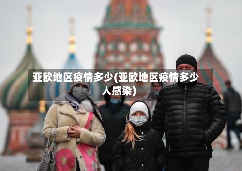 亚欧地区疫情多少(亚欧地区疫情多少人感染)