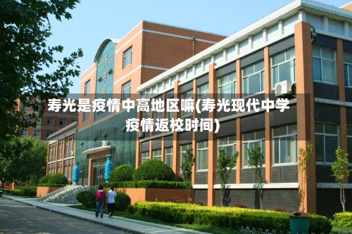 寿光是疫情中高地区嘛(寿光现代中学疫情返校时间)-第3张图片