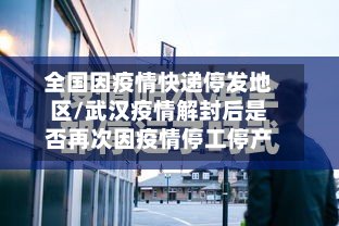 全国因疫情快递停发地区/武汉疫情解封后是否再次因疫情停工停产-第2张图片